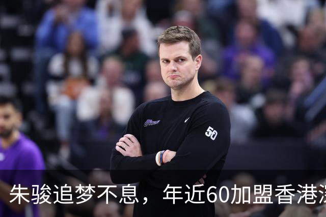 朱骏追梦不息，年近60加盟香港深水埗队继续踢足球