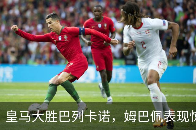 皇马大胜巴列卡诺，姆巴佩表现惊艳收获3球贡献