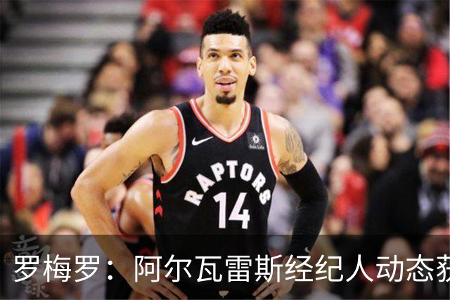 罗梅罗：阿尔瓦雷斯经纪人动态获认可；周日表现或影响其去留